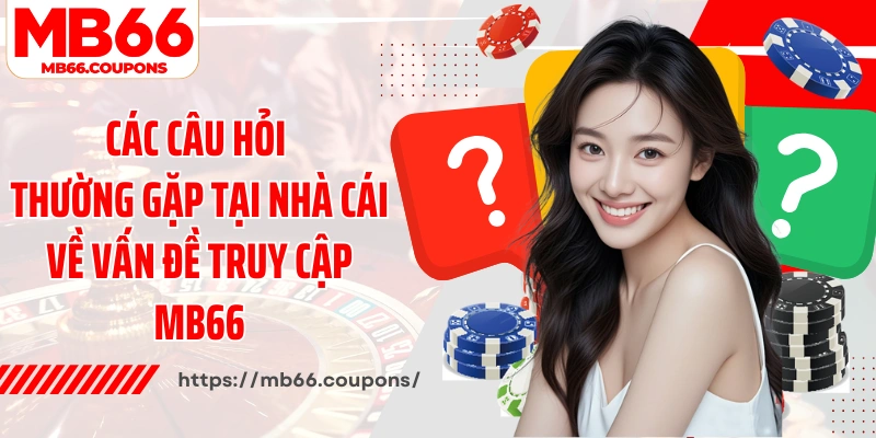 Các câu hỏi thường gặp tại nhà cái về vấn đề truy cập MB66