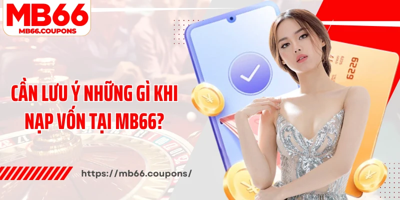 Cần lưu ý những gì khi nạp vốn tại MB66?