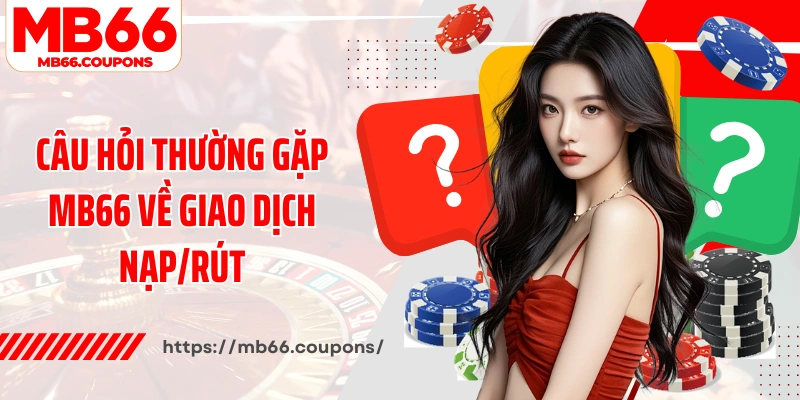 Câu hỏi thường gặp MB66 về giao dịch nạp/rút