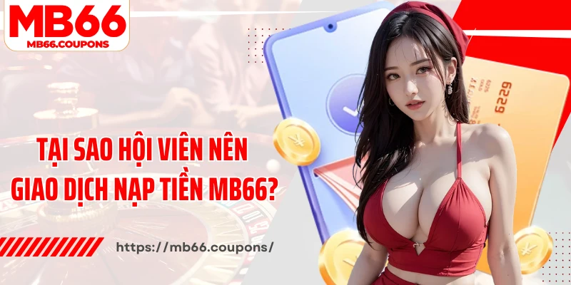 Tại sao hội viên nên giao dịch nạp tiền MB66?
