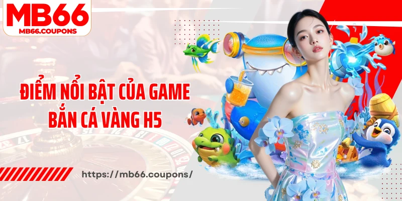 Điểm nổi bật của game bắn cá vàng H5