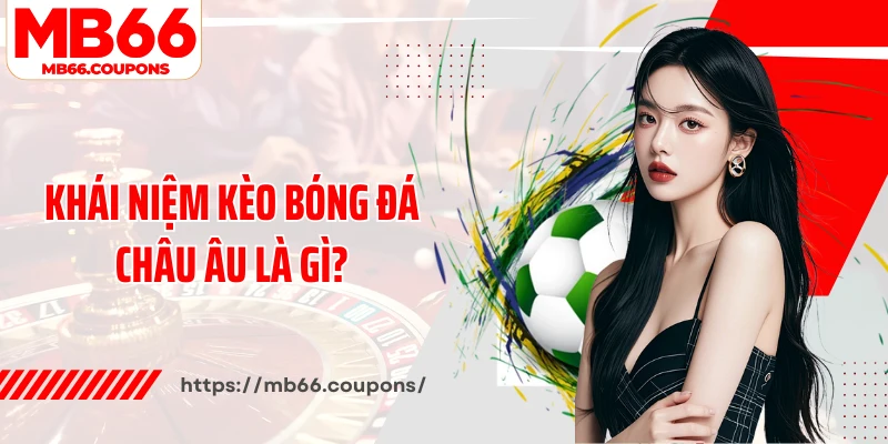 Khái niệm kèo bóng đá châu Âu là gì?