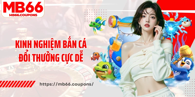 Kinh nghiệm bắn cá đổi thưởng cực dễ