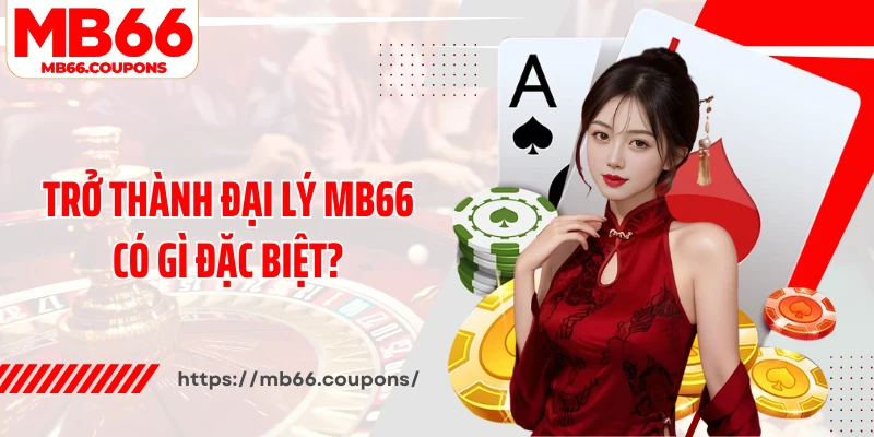 Trở thành đại lý MB66 có gì đặc biệt?